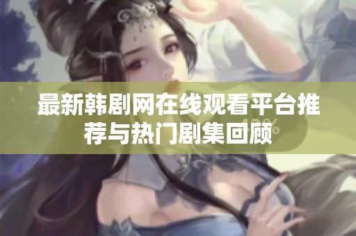 最新韩剧网在线观看平台推荐与热门剧集回顾