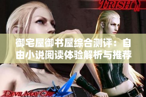 御宅屋御书屋综合测评：自由小说阅读体验解析与推荐
