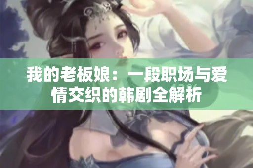 我的老板娘：一段职场与爱情交织的韩剧全解析