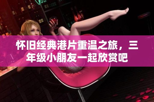 怀旧经典港片重温之旅，三年级小朋友一起欣赏吧