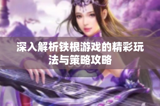 深入解析铁根游戏的精彩玩法与策略攻略