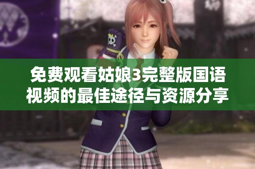 免费观看姑娘3完整版国语视频的最佳途径与资源分享