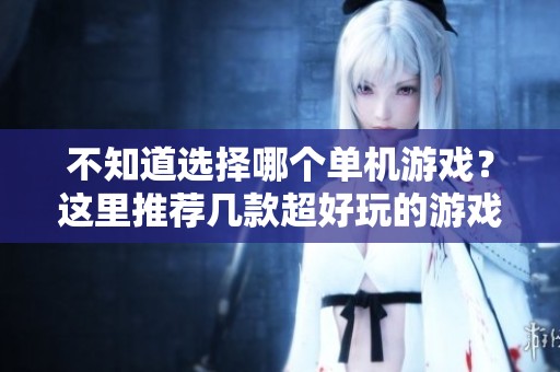 不知道选择哪个单机游戏？这里推荐几款超好玩的游戏让你畅玩。