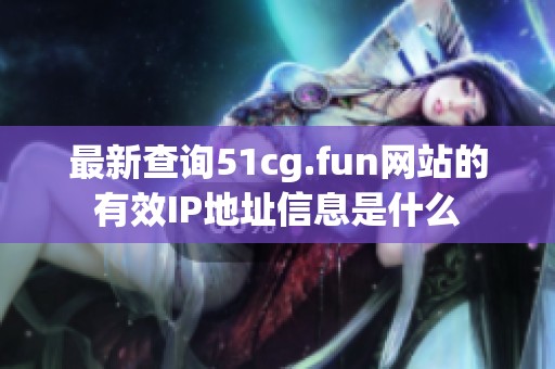 最新查询51cg.fun网站的有效IP地址信息是什么