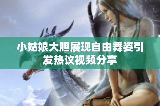 小姑娘大胆展现自由舞姿引发热议视频分享