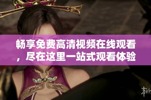 畅享免费高清视频在线观看，尽在这里一站式观看体验