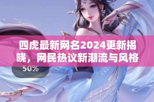 四虎最新网名2024更新揭晓，网民热议新潮流与风格