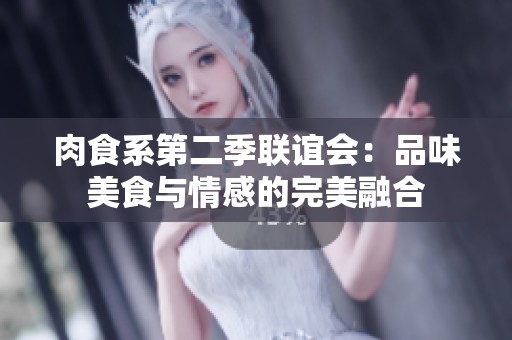 肉食系第二季联谊会：品味美食与情感的完美融合