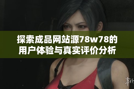 探索成品网站源78w78的用户体验与真实评价分析