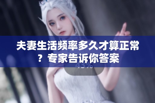 夫妻生活频率多久才算正常？专家告诉你答案