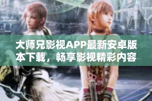 大师兄影视APP最新安卓版本下载，畅享影视精彩内容