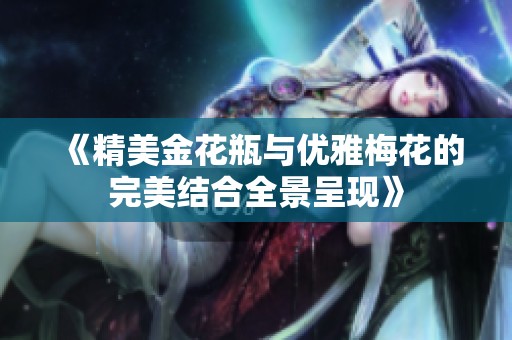 《精美金花瓶与优雅梅花的完美结合全景呈现》