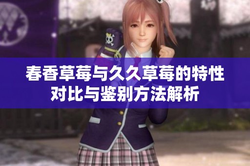 春香草莓与久久草莓的特性对比与鉴别方法解析
