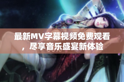 最新MV字幕视频免费观看，尽享音乐盛宴新体验