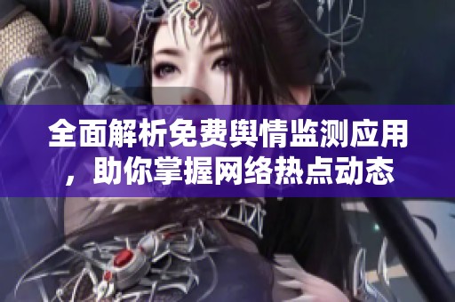 全面解析免费舆情监测应用，助你掌握网络热点动态