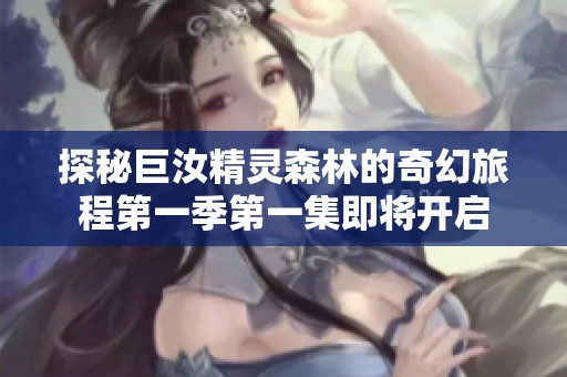 探秘巨汝精灵森林的奇幻旅程第一季第一集即将开启