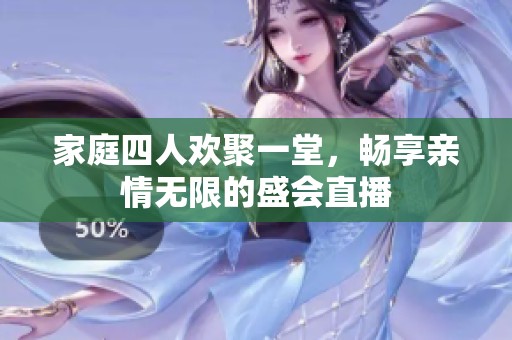 家庭四人欢聚一堂，畅享亲情无限的盛会直播