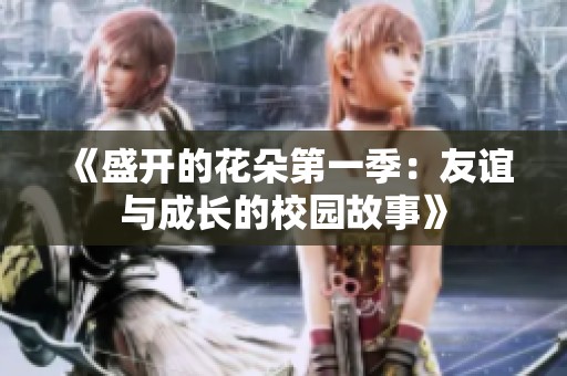 《盛开的花朵第一季：友谊与成长的校园故事》