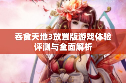 吞食天地3放置版游戏体验评测与全面解析