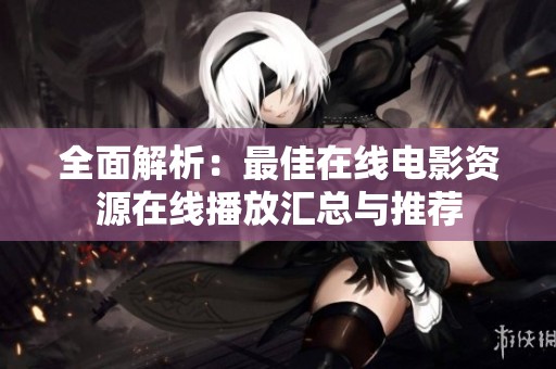 全面解析：最佳在线电影资源在线播放汇总与推荐