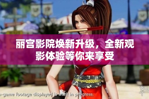 丽宫影院焕新升级，全新观影体验等你来享受