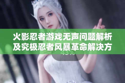 火影忍者游戏无声问题解析及究极忍者风暴革命解决方案探讨