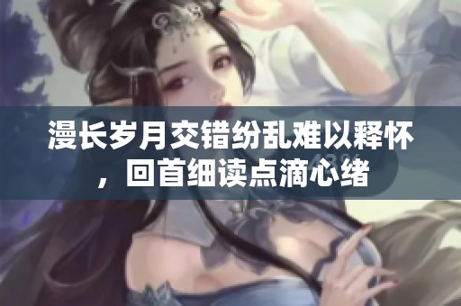 漫长岁月交错纷乱难以释怀，回首细读点滴心绪