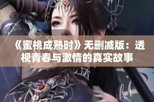 《蜜桃成熟时》无删减版：透视青春与激情的真实故事