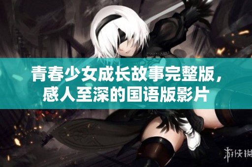 青春少女成长故事完整版，感人至深的国语版影片