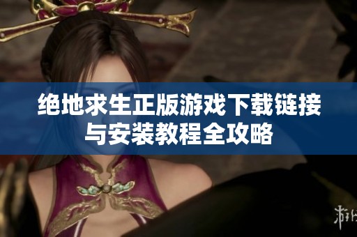 绝地求生正版游戏下载链接与安装教程全攻略
