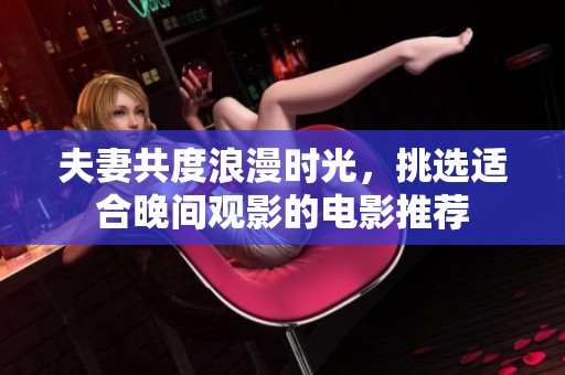 夫妻共度浪漫时光，挑选适合晚间观影的电影推荐
