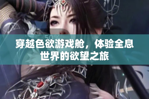 穿越色欲游戏舱，体验全息世界的欲望之旅