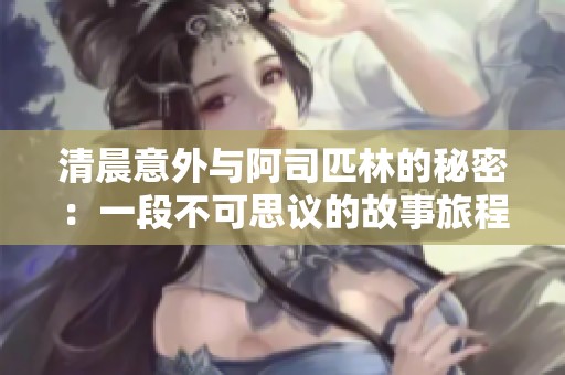 清晨意外与阿司匹林的秘密：一段不可思议的故事旅程