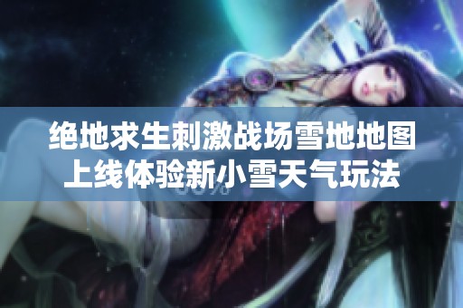 绝地求生刺激战场雪地地图上线体验新小雪天气玩法