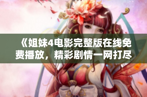 《姐妹4电影完整版在线免费播放，精彩剧情一网打尽》