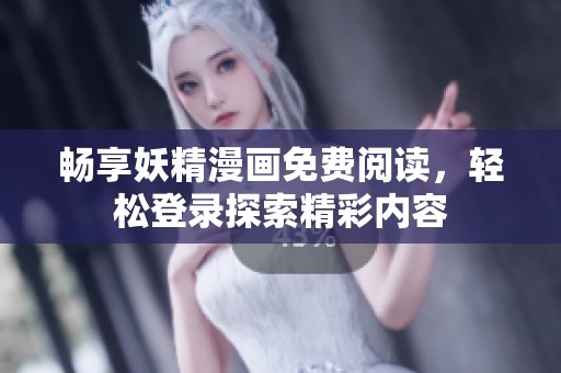 畅享妖精漫画免费阅读，轻松登录探索精彩内容