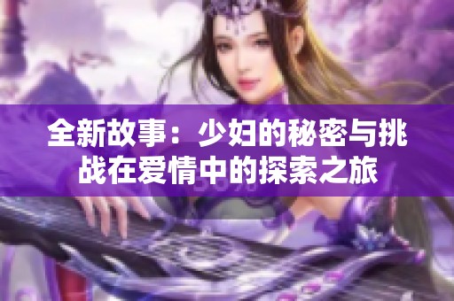全新故事：少妇的秘密与挑战在爱情中的探索之旅