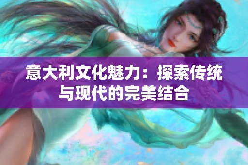 意大利文化魅力：探索传统与现代的完美结合