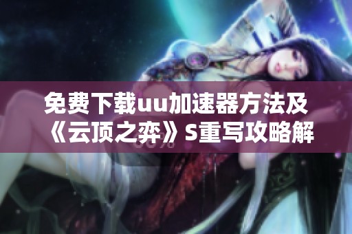 免费下载uu加速器方法及《云顶之弈》S重写攻略解析