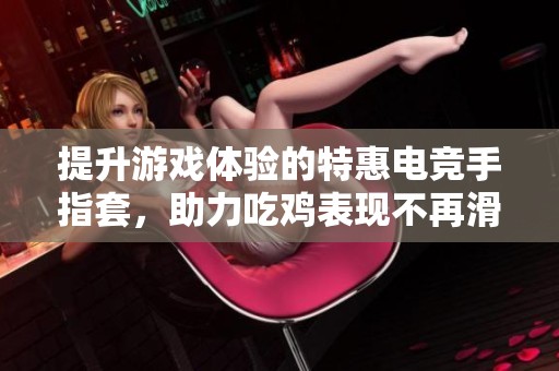 提升游戏体验的特惠电竞手指套，助力吃鸡表现不再滑手
