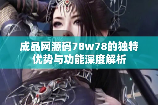 成品网源码78w78的独特优势与功能深度解析