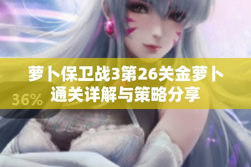 萝卜保卫战3第26关金萝卜通关详解与策略分享