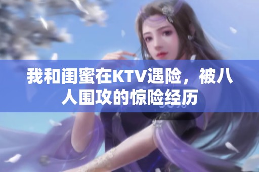我和闺蜜在KTV遇险，被八人围攻的惊险经历