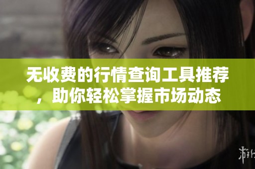 无收费的行情查询工具推荐，助你轻松掌握市场动态