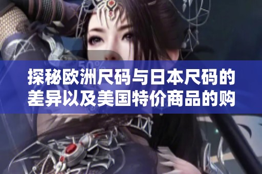 探秘欧洲尺码与日本尺码的差异以及美国特价商品的购买攻略