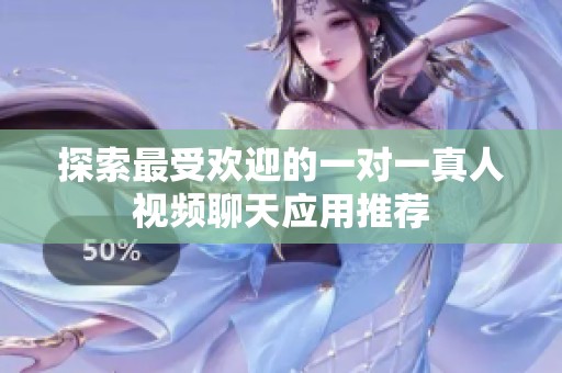 探索最受欢迎的一对一真人视频聊天应用推荐