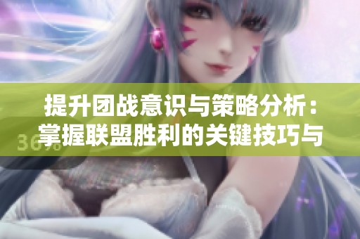 提升团战意识与策略分析：掌握联盟胜利的关键技巧与方法