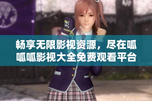 畅享无限影视资源，尽在呱呱呱影视大全免费观看平台