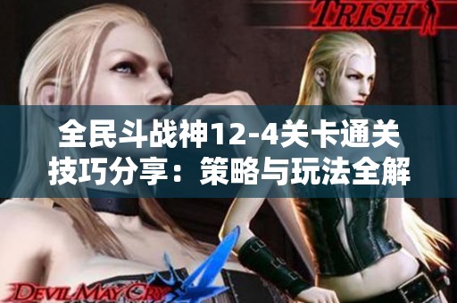 全民斗战神12-4关卡通关技巧分享：策略与玩法全解析