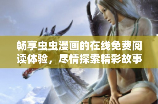 畅享虫虫漫画的在线免费阅读体验，尽情探索精彩故事世界